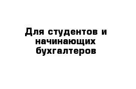 Для студентов и начинающих бухгалтеров